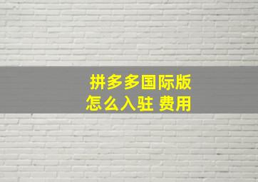 拼多多国际版怎么入驻 费用